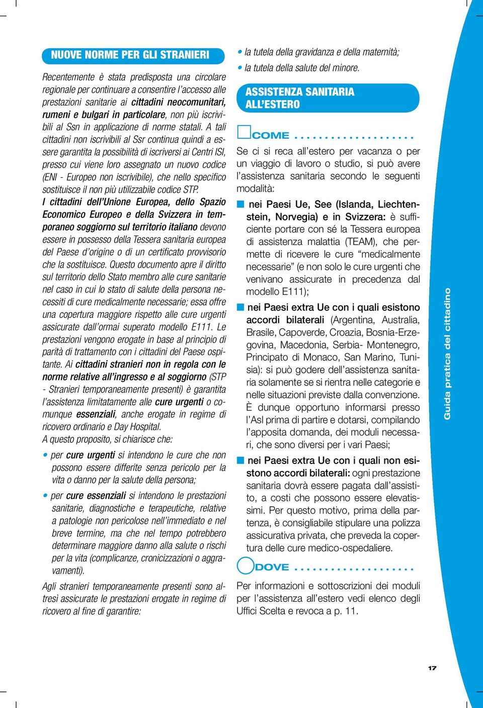 A tali cittadini non iscrivibili al Ssr continua quindi a essere garantita la possibilità di iscriversi ai Centri ISI, presso cui viene loro assegnato un nuovo codice (ENI - Europeo non iscrivibile),