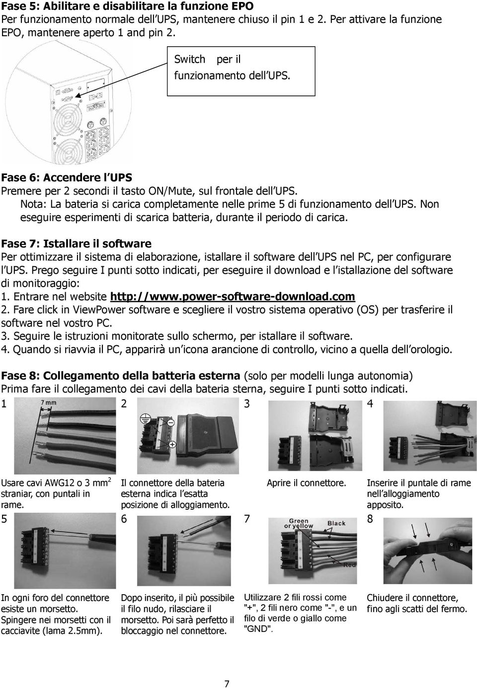 Nota: La bateria si carica completamente nelle prime 5 di funzionamento dell UPS. Non eseguire esperimenti di scarica batteria, durante il periodo di carica.