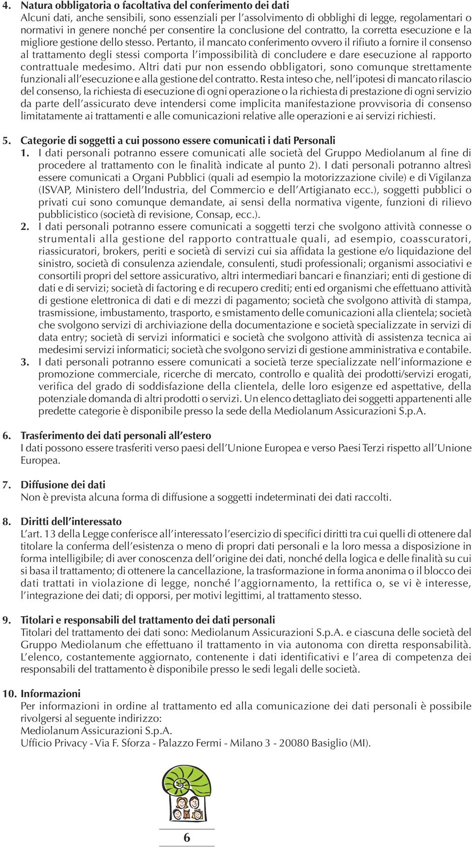 Pertanto, il mancato conferimento ovvero il rifiuto a fornire il consenso al trattamento degli stessi comporta l impossibilità di concludere e dare esecuzione al rapporto contrattuale medesimo.