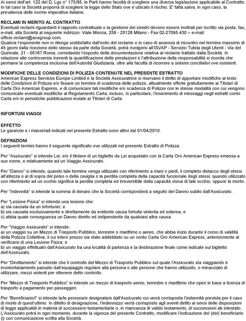 RECLAMI IN MERITO AL CONTRATTO Eventuali reclami riguardanti il rapporto contrattuale o la gestione dei sinistri devono essere inoltrati per iscritto via posta, fax, e-mail, alla Società al seguente