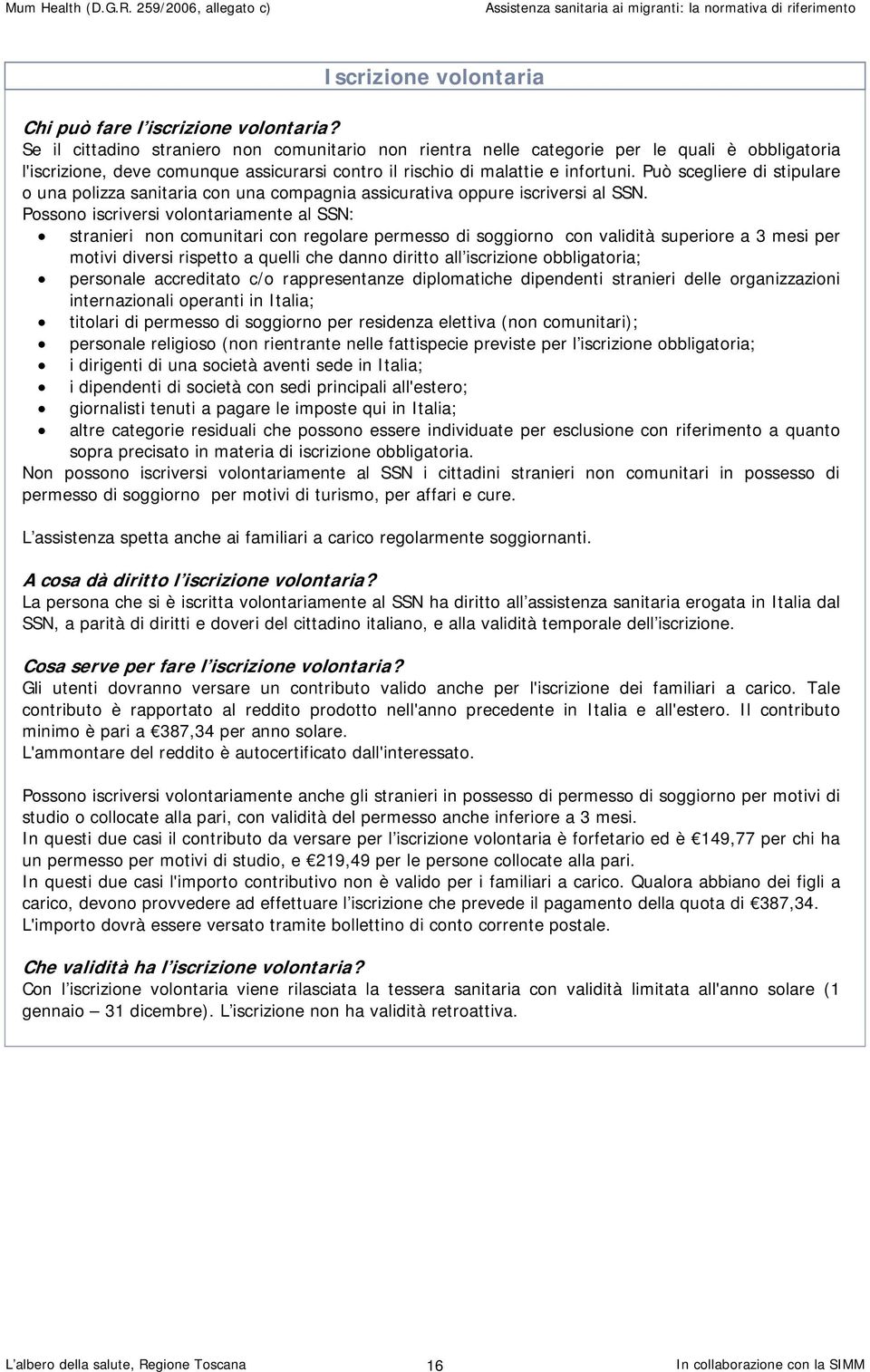 Può scegliere di stipulare o una polizza sanitaria con una compagnia assicurativa oppure iscriversi al SSN.