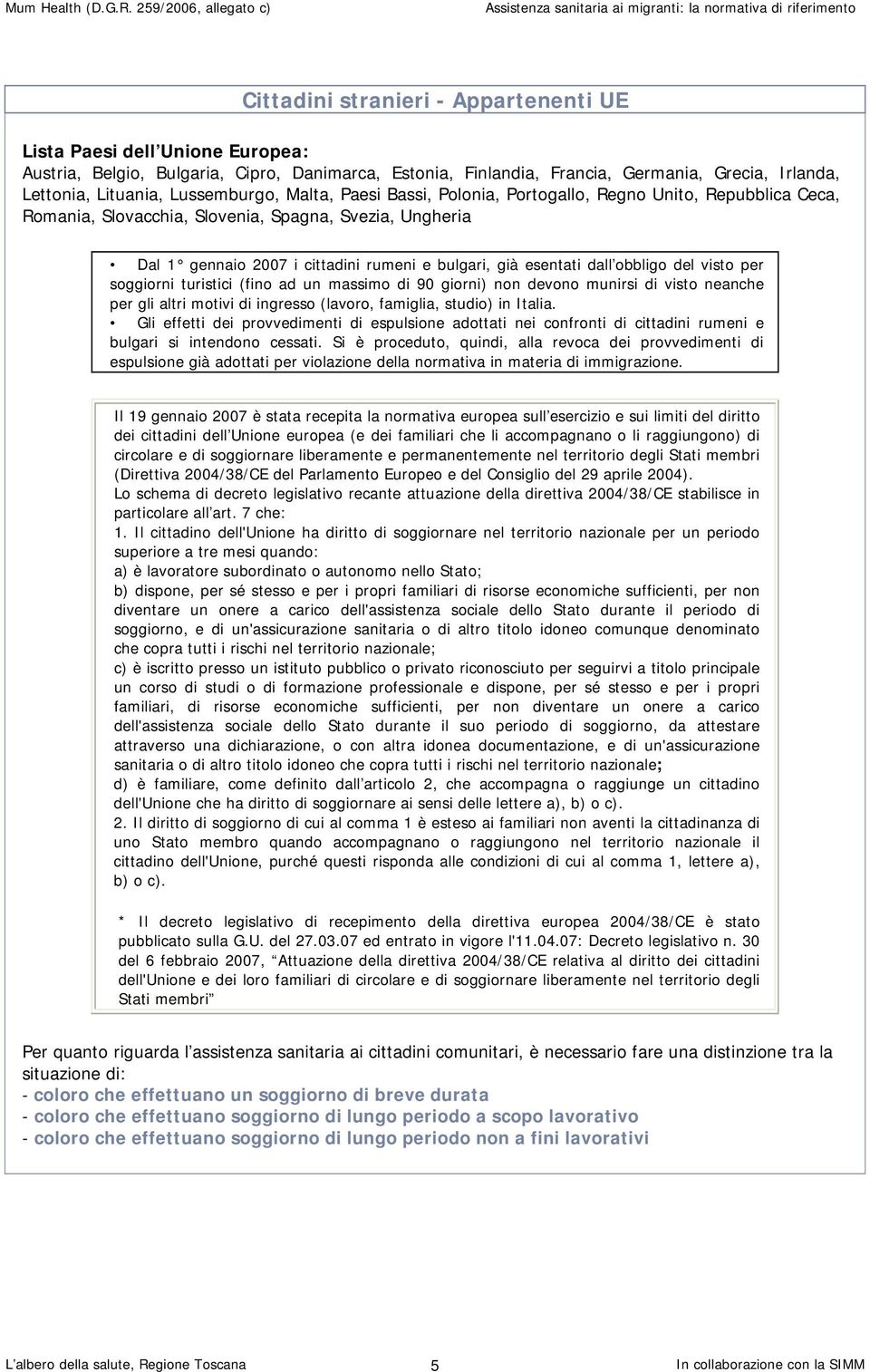 esentati dall obbligo del visto per soggiorni turistici (fino ad un massimo di 90 giorni) non devono munirsi di visto neanche per gli altri motivi di ingresso (lavoro, famiglia, studio) in Italia.