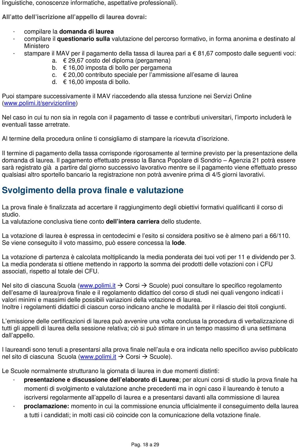 - stampare il MAV per il pagamento della tassa di laurea pari a 81,67 composto dalle seguenti voci: a. 29,67 costo del diploma (pergamena) b. 16,00 imposta di bollo per pergamena c.