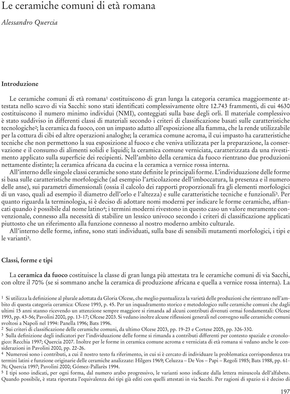 Il materiale complessivo è stato suddiviso in differenti classi di materiali secondo i criteri di classificazione basati sulle caratteristiche tecnologiche 2 ; la ceramica da fuoco, con un impasto