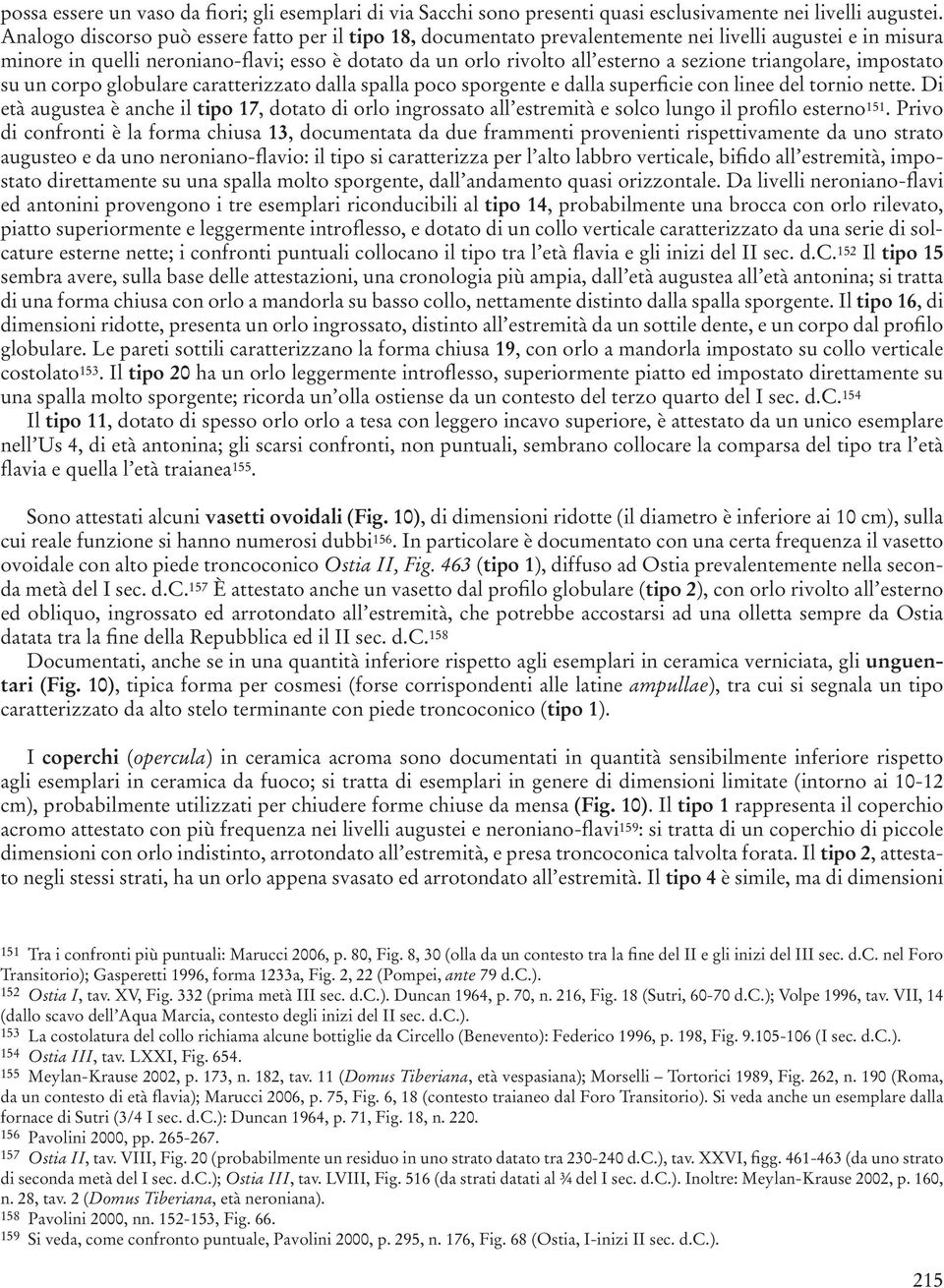 triangolare, impostato su un corpo globulare caratterizzato dalla spalla poco sporgente e dalla superficie con linee del tornio nette.