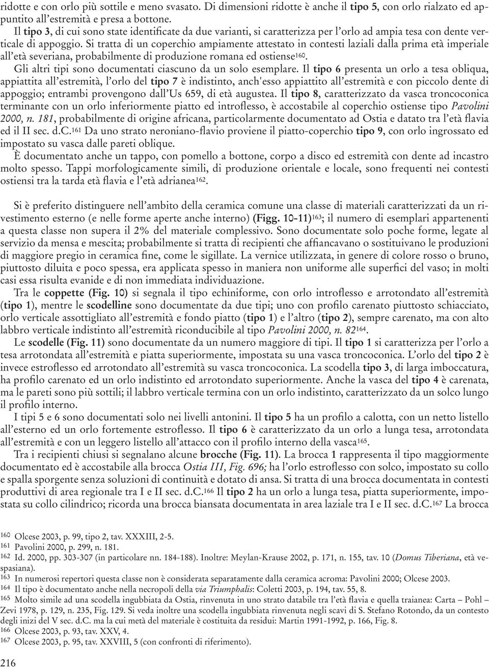 Si tratta di un coperchio ampiamente attestato in contesti laziali dalla prima età imperiale all età severiana, probabilmente di produzione romana ed ostiense 160.