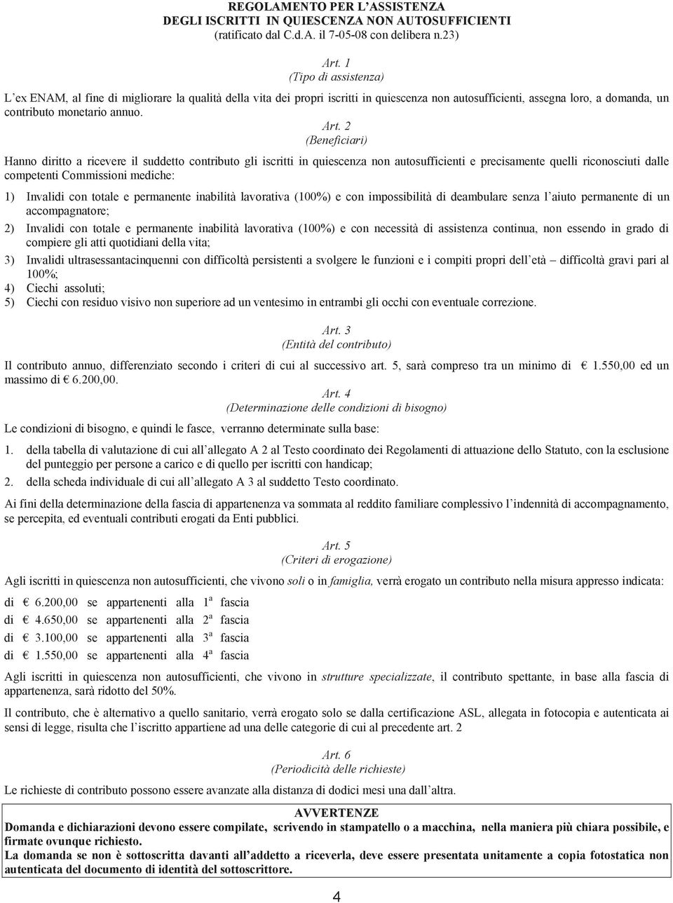 2 (Beneficiari) Hanno diritto a ricevere il suddetto contributo gli iscritti in quiescenza non autosufficienti e precisamente quelli riconosciuti dalle competenti Commissioni mediche: 1) Invalidi con