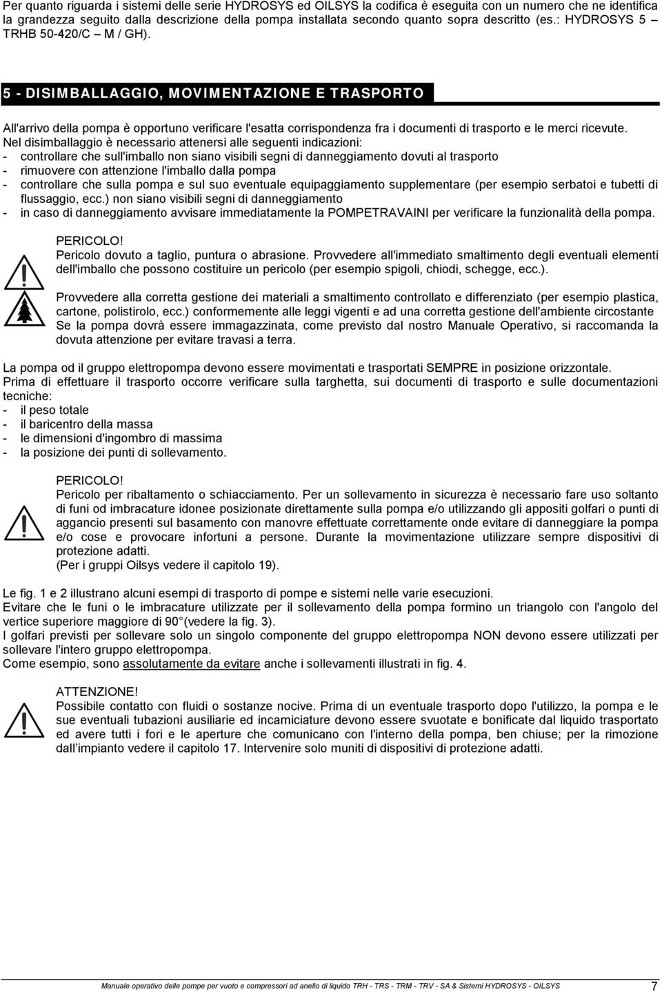 5 - DISIMBALLAGGIO, MOVIMENTAZIONE E TRASPORTO All'arrivo della pompa è opportuno verificare l'esatta corrispondenza fra i documenti di trasporto e le merci ricevute.