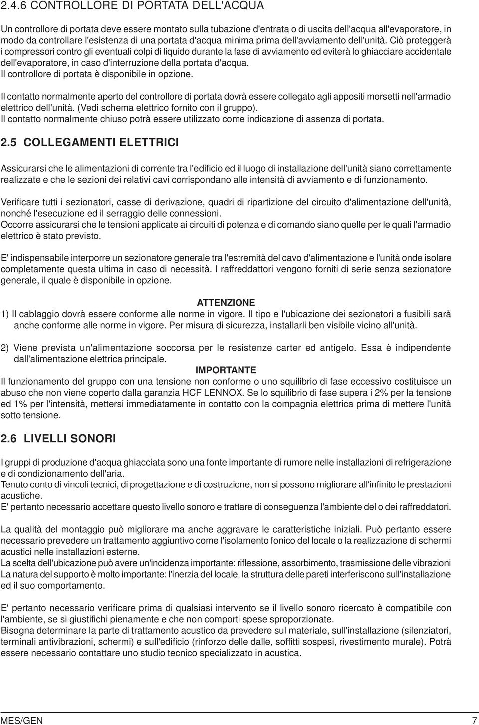 Ciò proteggerà i compressori contro gli eventuali colpi di liquido durante la fase di avviamento ed eviterà lo ghiacciare accidentale dell'evaporatore, in caso d'interruzione della portata d'acqua.