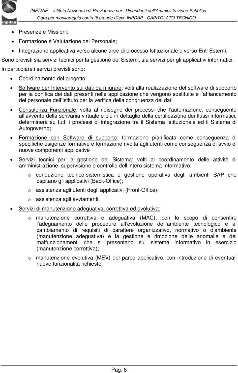 In particolare i servizi previsti sono: Coordinamento del progetto Software per Intervento sui dati da migrare: volti alla realizzazione del software di supporto per la bonifica dei dati presenti