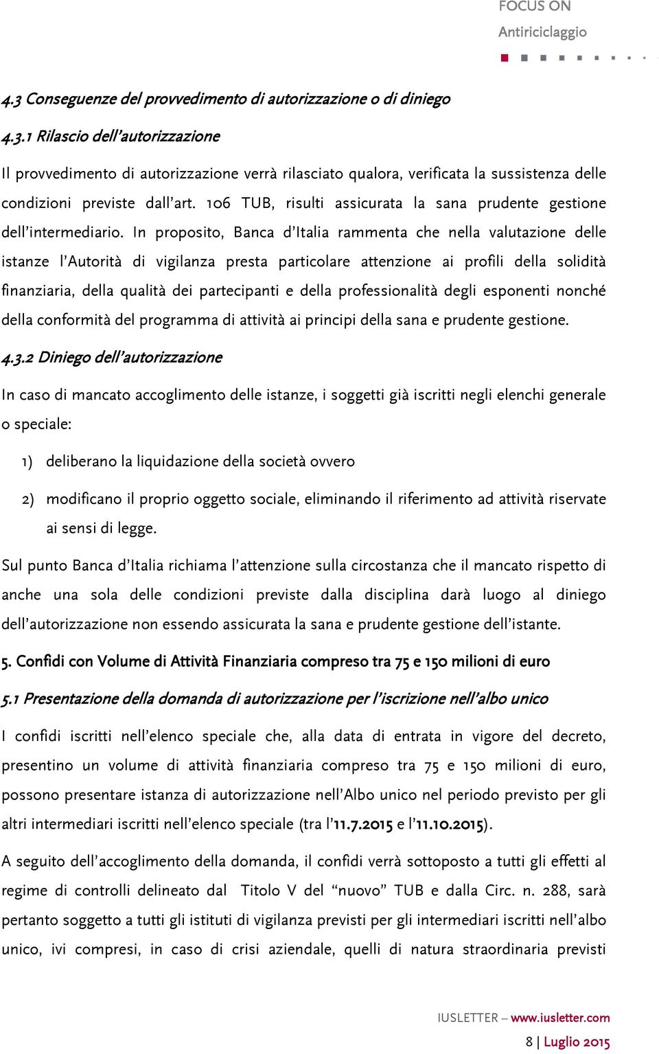 In proposito, Banca d Italia rammenta che nella valutazione delle istanze l Autorità di vigilanza presta particolare attenzione ai profili della solidità finanziaria, della qualità dei partecipanti e