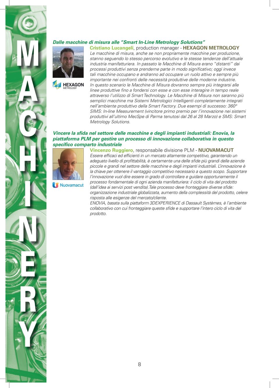 In passato le Macchine di Misura erano distanti dai processi produttivi senza prenderne parte in modo significativo; oggi invece tali macchine occupano e andranno ad occupare un ruolo attivo e sempre