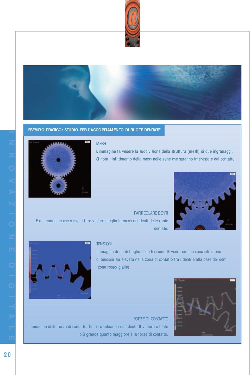 PARTICOLARE DENTI È un immagine che serve a fare vedere meglio la mesh nei denti delle ruote dentate. TENSIONI Immagine di un dettaglio delle tensioni.