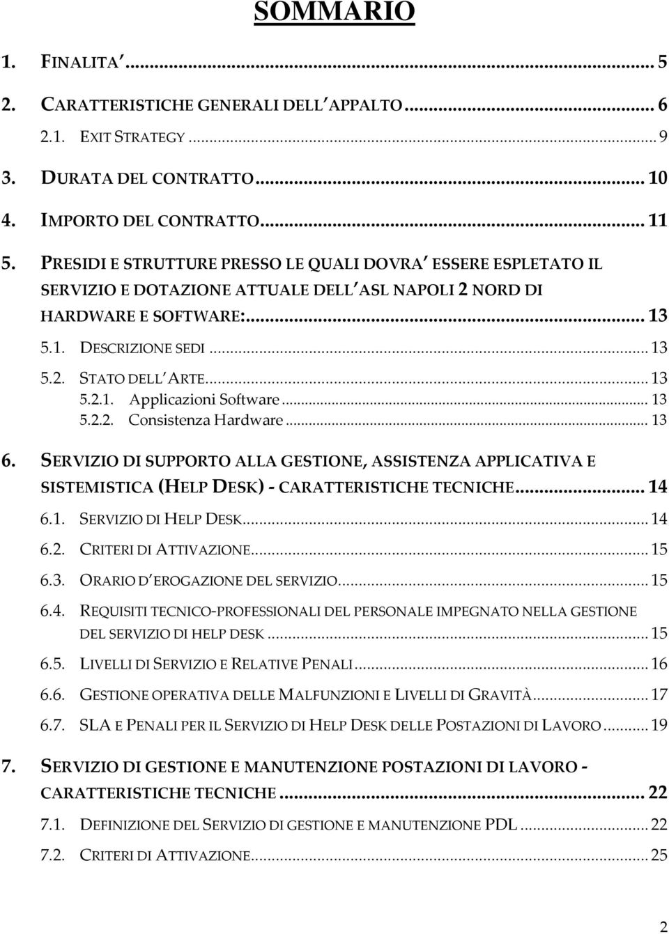 .. 13 5.2.2. Consistenza Hardware... 13 6. SERVIZIO DI SUPPORTO ALLA GESTIONE, ASSISTENZA APPLICATIVA E SISTEMISTICA (HELP DESK) - CARATTERISTICHE TECNICHE... 14 6.1. SERVIZIO DI HELP DESK... 14 6.2. CRITERI DI ATTIVAZIONE.