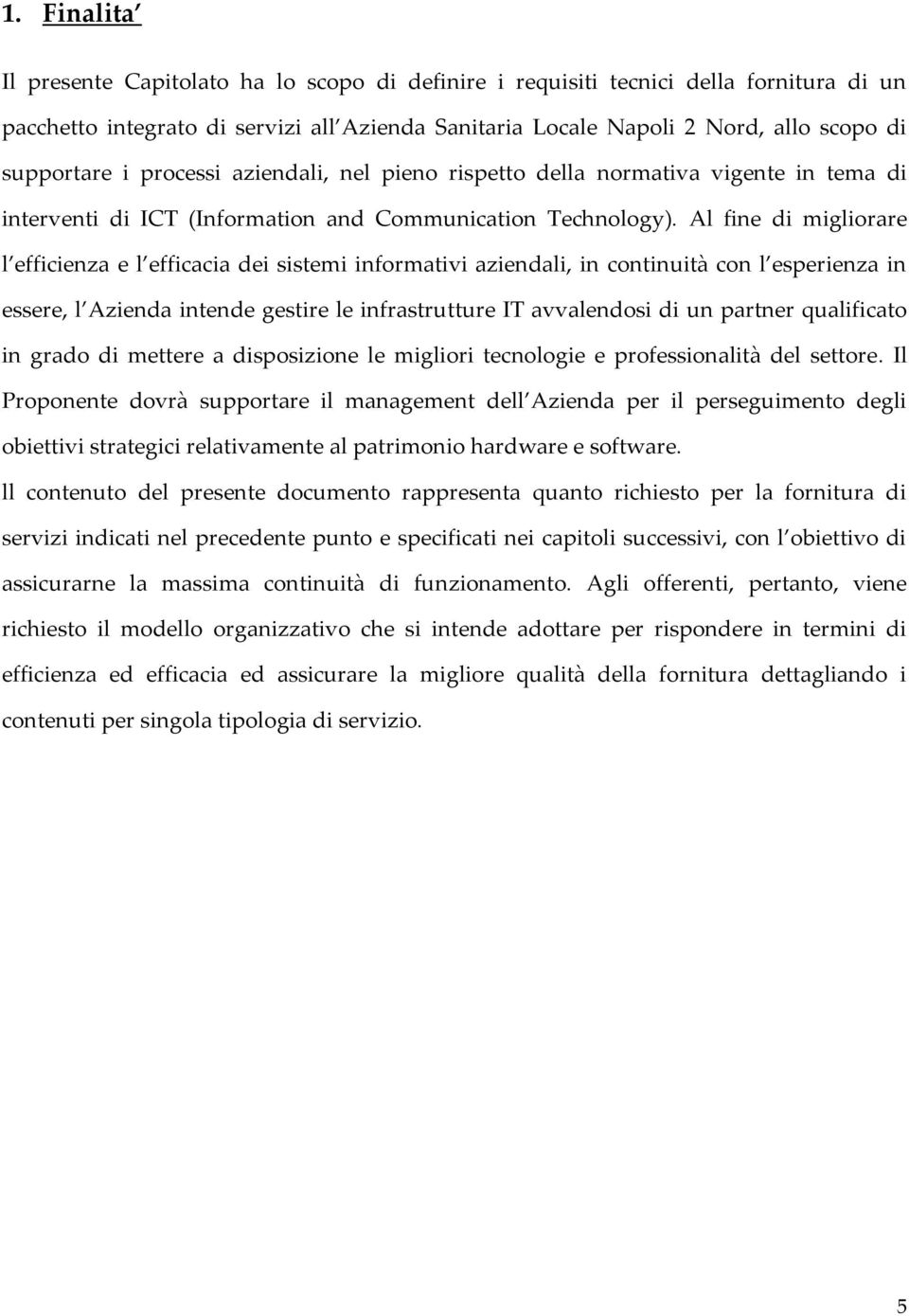 Al fine di migliorare l efficienza e l efficacia dei sistemi informativi aziendali, in continuità con l esperienza in essere, l Azienda intende gestire le infrastrutture IT avvalendosi di un partner