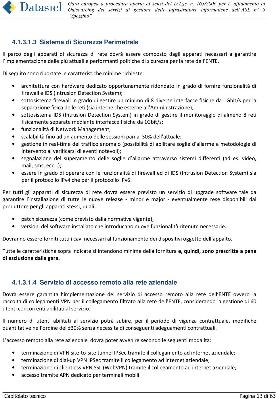 Di seguito sono riportate le caratteristiche minime richieste: architettura con hardware dedicato opportunamente ridondato in grado di fornire funzionalità di firewall e IDS (Intrusion Detection