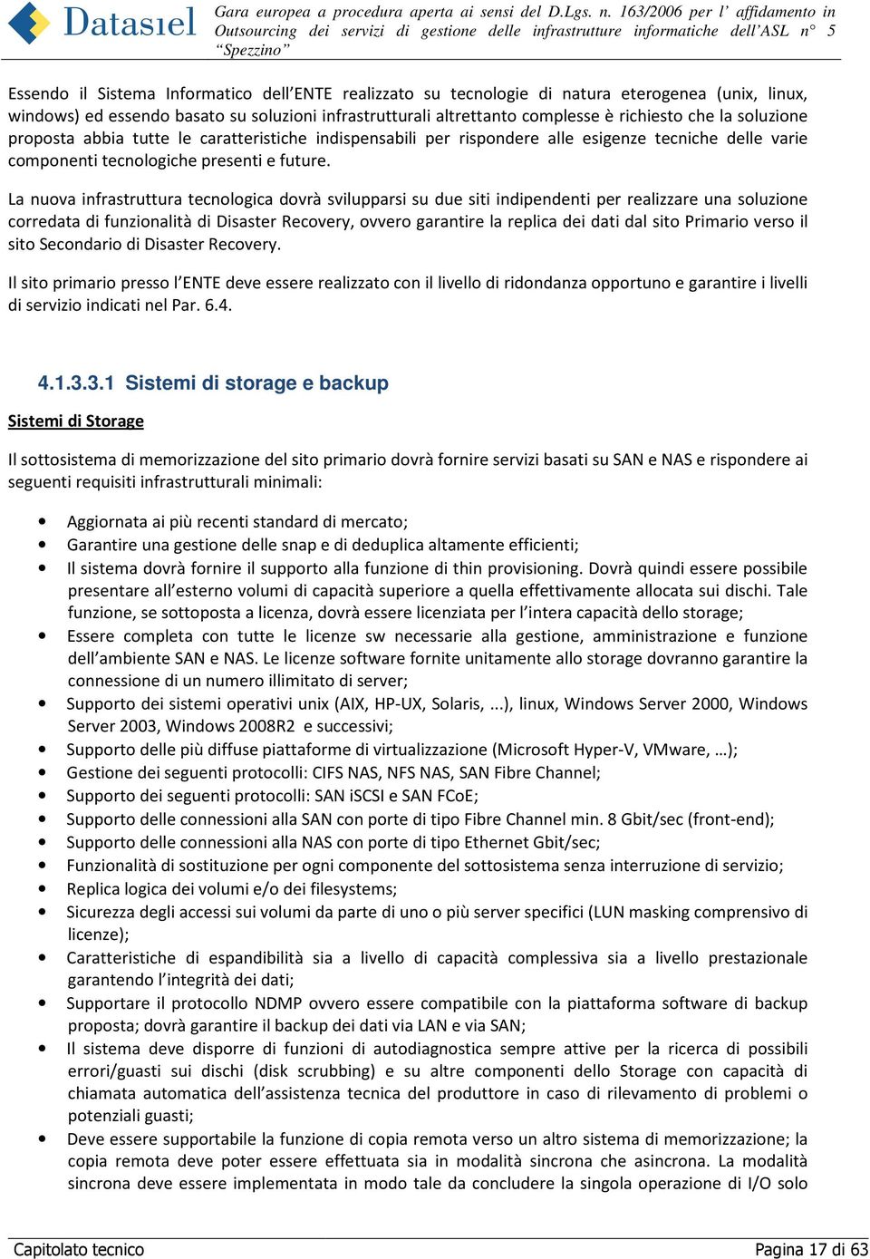 La nuova infrastruttura tecnologica dovrà svilupparsi su due siti indipendenti per realizzare una soluzione corredata di funzionalità di Disaster Recovery, ovvero garantire la replica dei dati dal