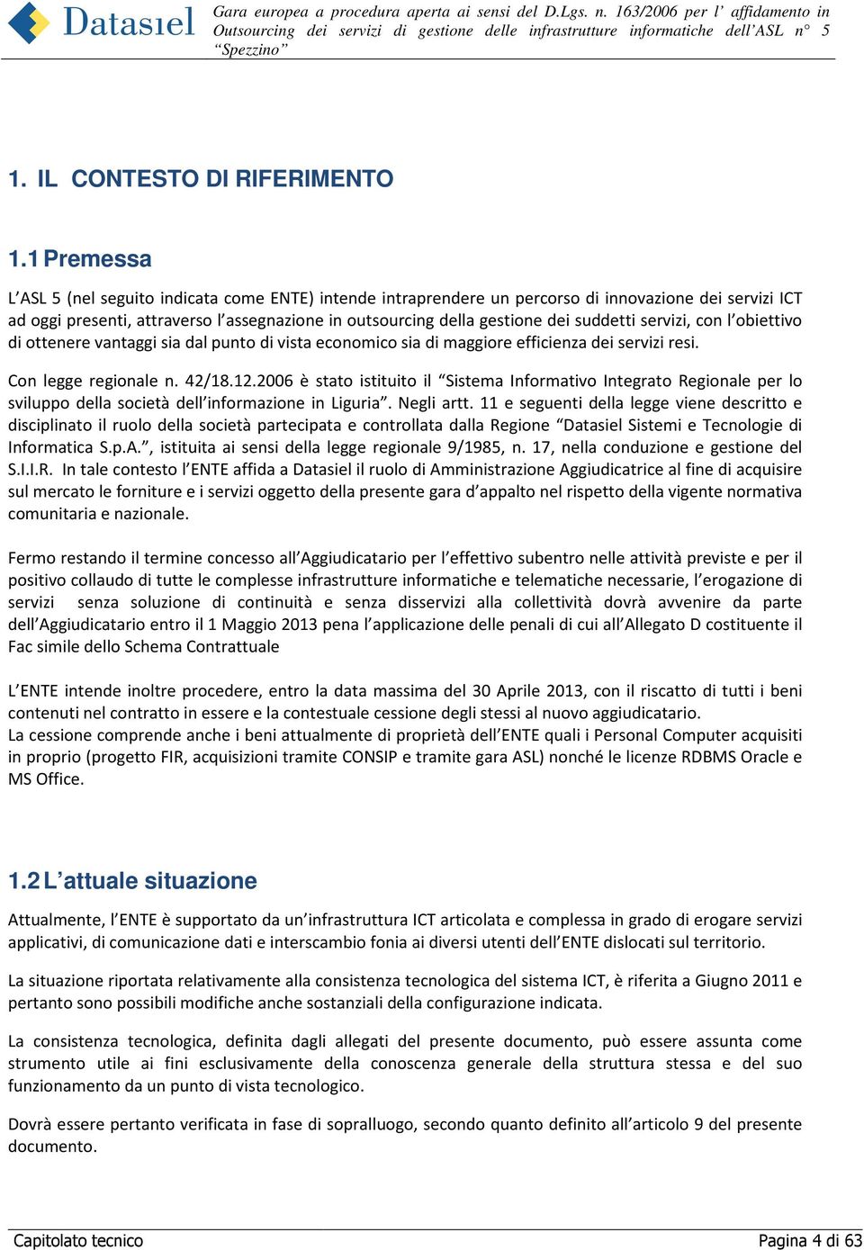 suddetti servizi, con l obiettivo di ottenere vantaggi sia dal punto di vista economico sia di maggiore efficienza dei servizi resi. Con legge regionale n. 42/18.12.