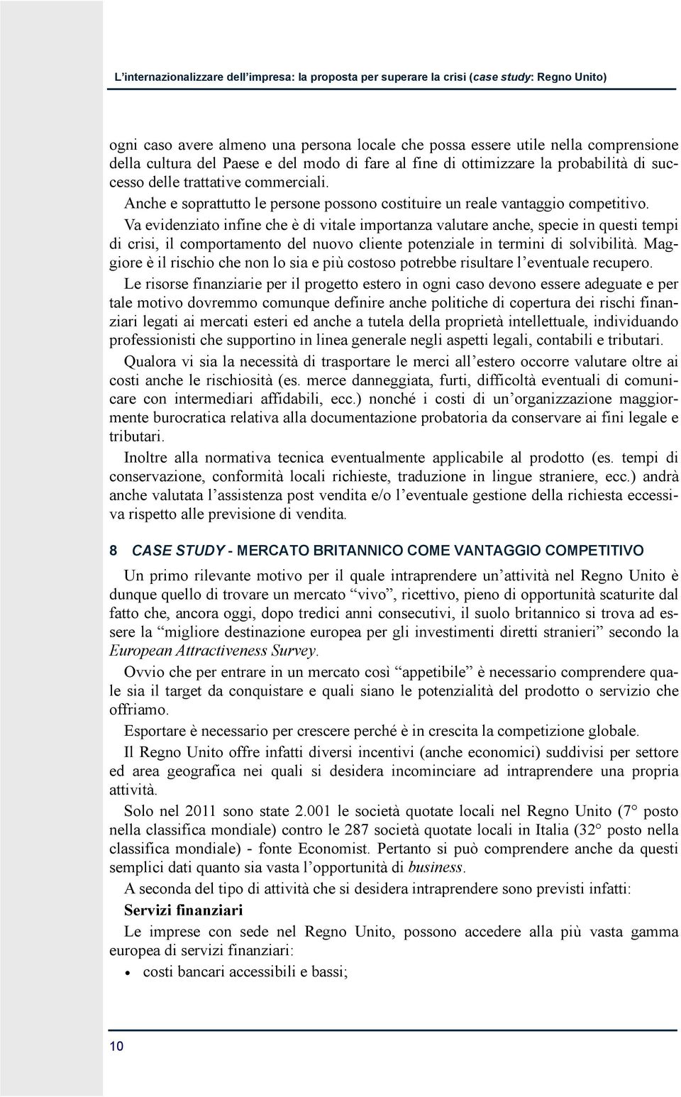 Va evidenziato infine che è di vitale importanza valutare anche, specie in questi tempi di crisi, il comportamento del nuovo cliente potenziale in termini di solvibilità.