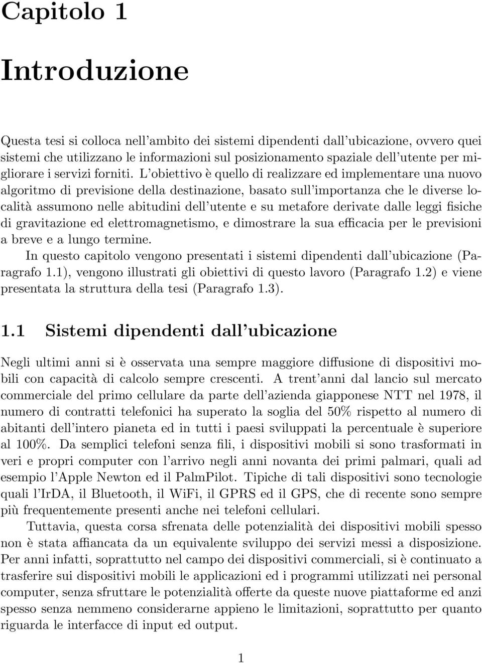 L obiettivo è quello di realizzare ed implementare una nuovo algoritmo di previsione della destinazione, basato sull importanza che le diverse località assumono nelle abitudini dell utente e su