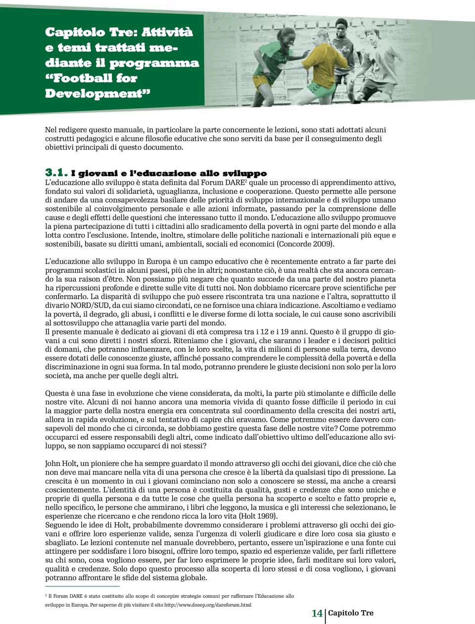 I giovani e l educazione allo sviluppo L educazione allo sviluppo è stata definita dal Forum DARE 2 quale un processo di apprendimento attivo, fondato sui valori di solidarietà, uguaglianza,