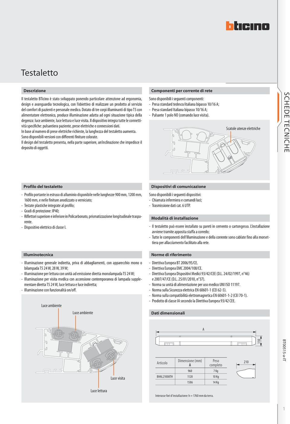 Dotato di tre corpi illuminanti di tipo T con alimentatore elettronico, produce illuminazione adatta ad ogni situazione tipica della degenza: luce ambiente, luce lettura e luce visita.