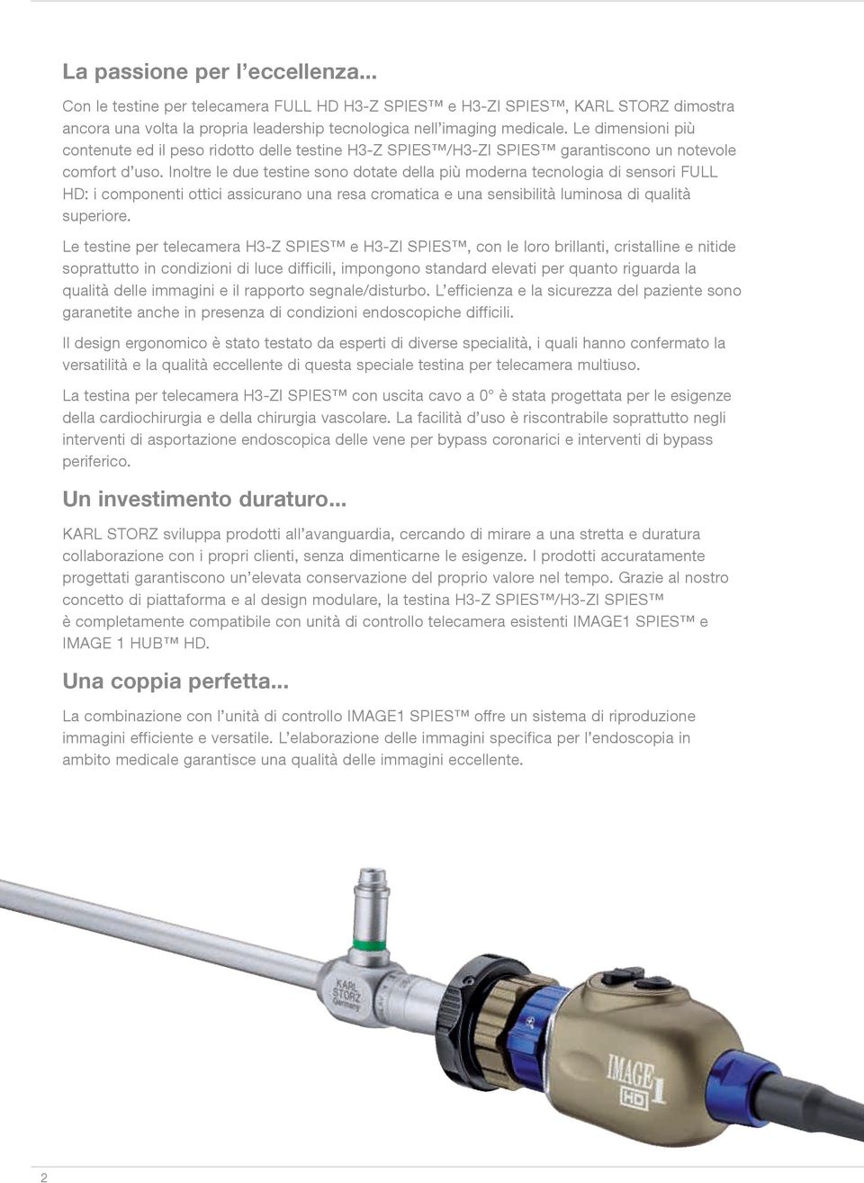 Inoltre le due testine sono dotate della più moderna tecnologia di sensori FULL HD: i componenti ottici assicurano una resa cromatica e una sensibilità luminosa di qualità superiore.