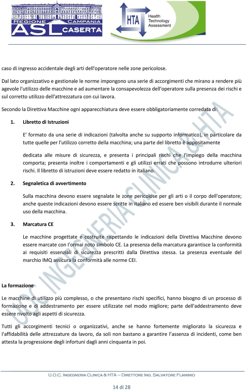 presenza dei rischi e sul corretto utilizzo dell'attrezzatura con cui lavora. Secondo la Direttiva Macchine ogni apparecchiatura deve essere obbligatoriamente corredata di: 1.