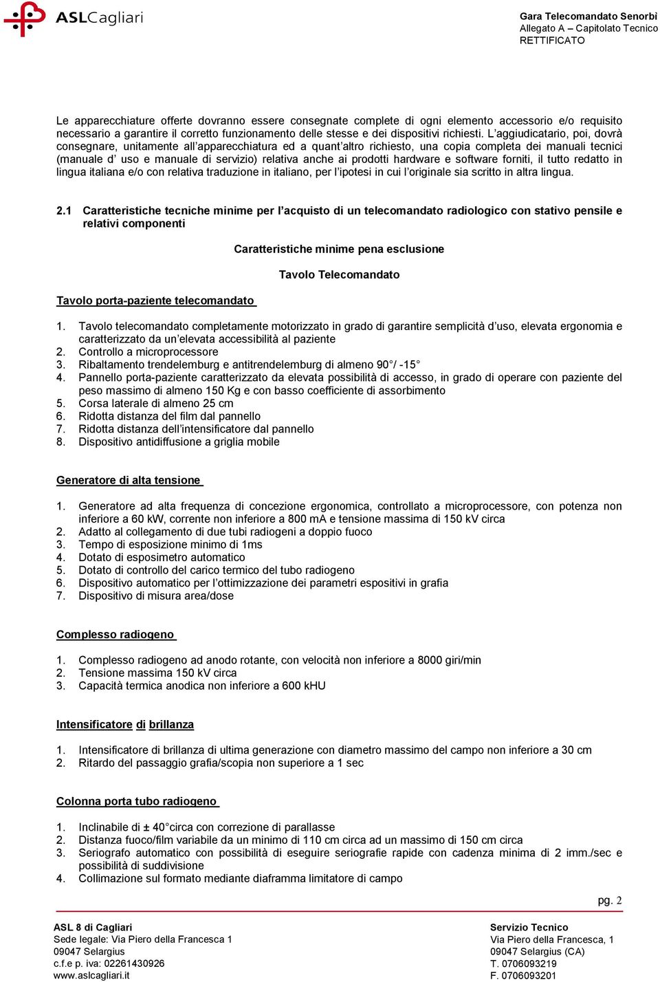 prodotti hardware e software forniti, il tutto redatto in lingua italiana e/o con relativa traduzione in italiano, per l ipotesi in cui l originale sia scritto in altra lingua. 2.