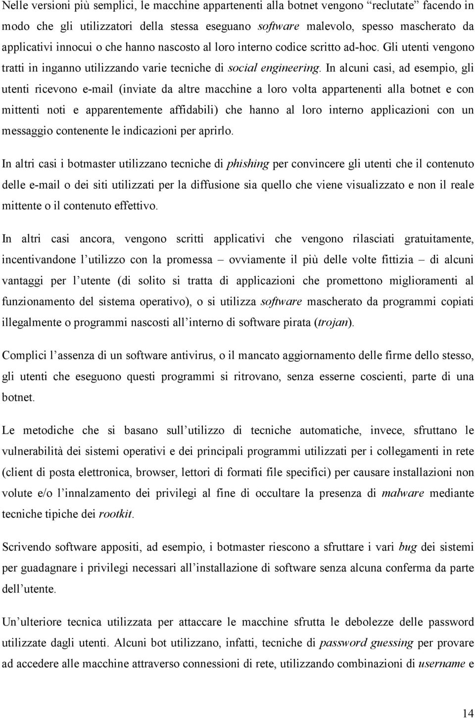 In alcuni casi, ad esempio, gli utenti ricevono e-mail (inviate da altre macchine a loro volta appartenenti alla botnet e con mittenti noti e apparentemente affidabili) che hanno al loro interno