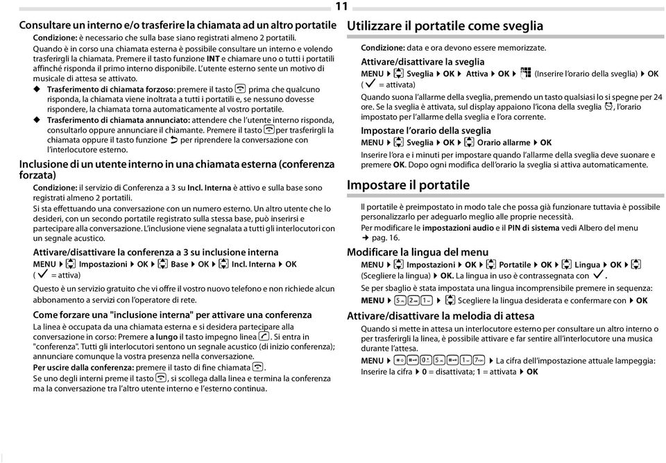 Premere il tasto funzione INT e chiamare uno o tutti i portatili affinché risponda il primo interno disponibile. L utente esterno sente un motivo di musicale di attesa se attivato.