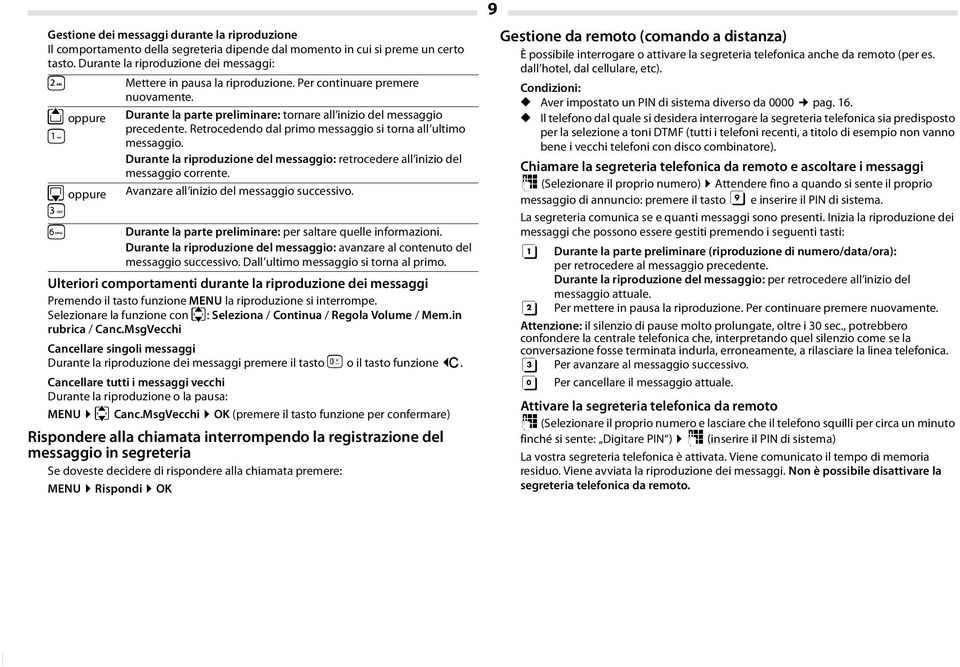 Retrocedendo dal primo messaggio si torna all ultimo messaggio. Durante la riproduzione del messaggio: retrocedere all inizio del messaggio corrente.