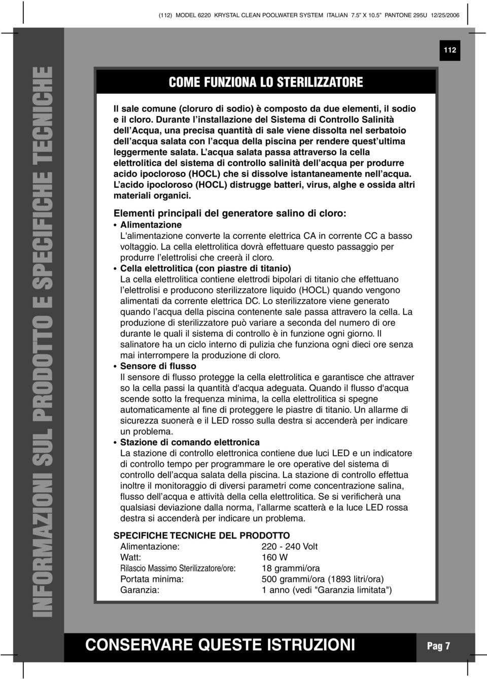 Durante l installazione del Sistema di Controllo Salinità dell Acqua, una precisa quantità di sale viene dissolta nel serbatoio dell acqua salata con l acqua della piscina per rendere quest ultima