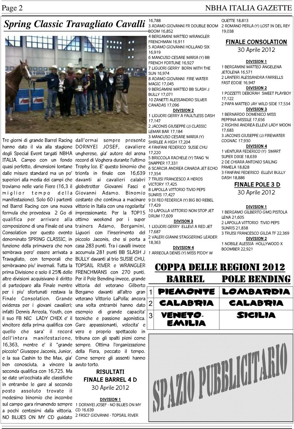 Solo 60 i partenti nel Barrel Racing con una nuova formula che prevedeva 2 Go di qualifica per arrivare alla composizione di una Finale ed una Consolation per questo evento denominato SPRING CLASSIC,