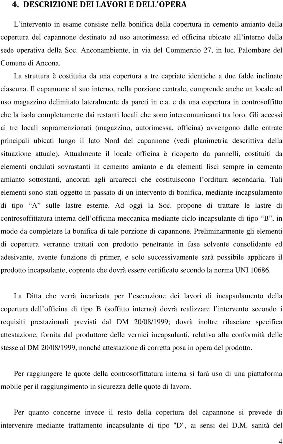 La struttura è costituita da una copertura a tre capriate identiche a due falde inclinate ciascuna.