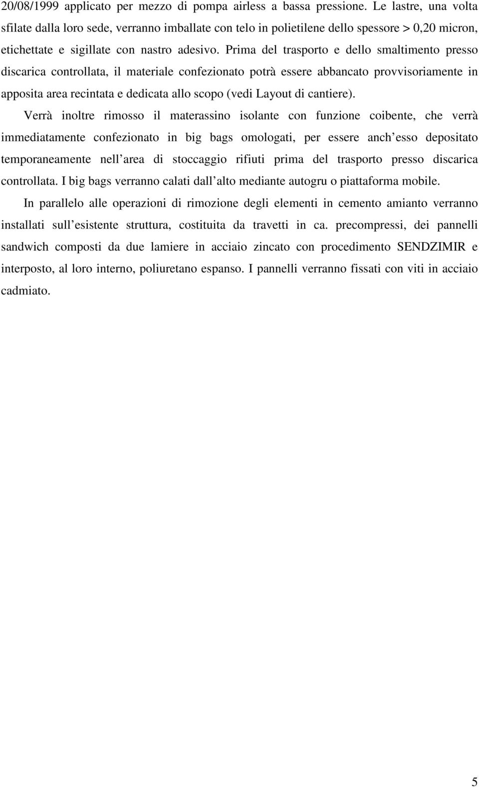 Prima del trasporto e dello smaltimento presso discarica controllata, il materiale confezionato potrà essere abbancato provvisoriamente in apposita area recintata e dedicata allo scopo (vedi Layout