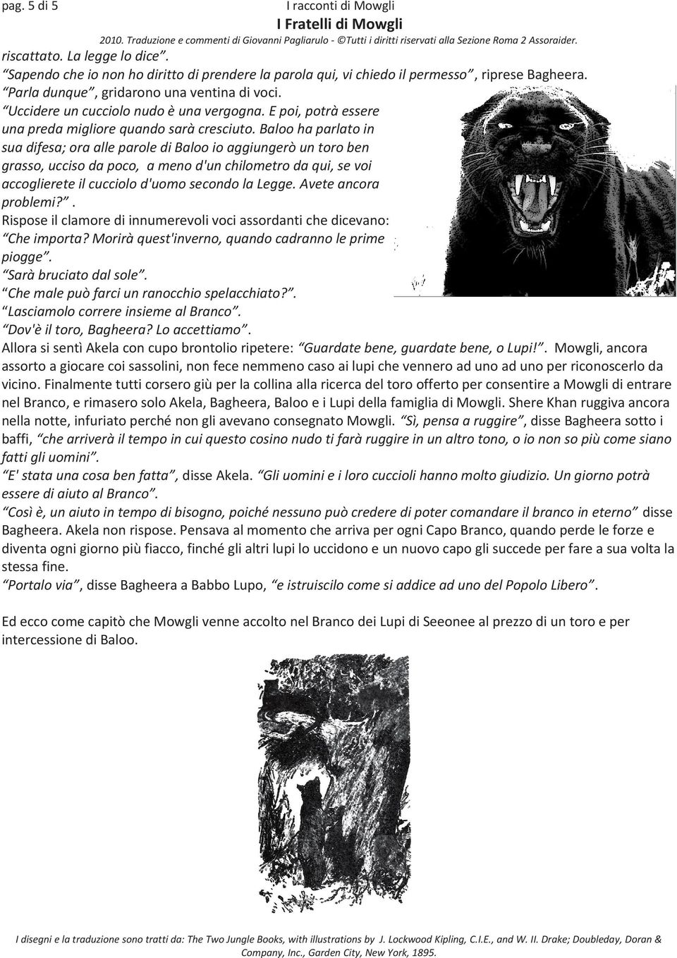 Baloo ha parlato in sua difesa; ora alle parole di Baloo io aggiungerò un toro ben grasso, ucciso da poco, a meno d'un chilometro da qui, se voi accoglierete il cucciolo d'uomo secondo la Legge.