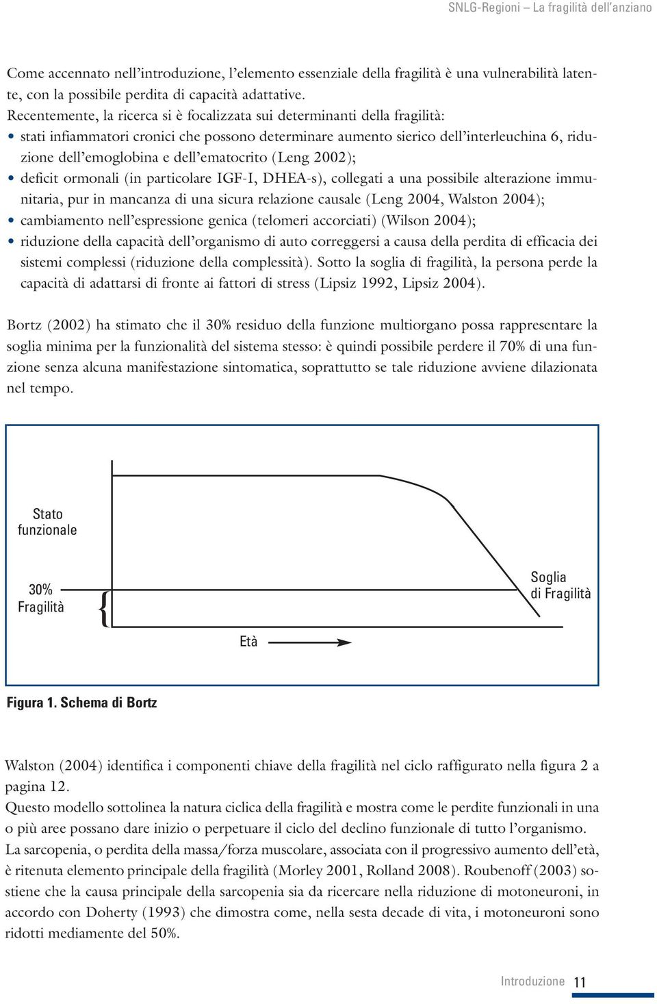 ematocrito (Leng 2002); deficit ormonali (in particolare IGF-I, DHEA-s), collegati a una possibile alterazione immunitaria, pur in mancanza di una sicura relazione causale (Leng 2004, Walston 2004);