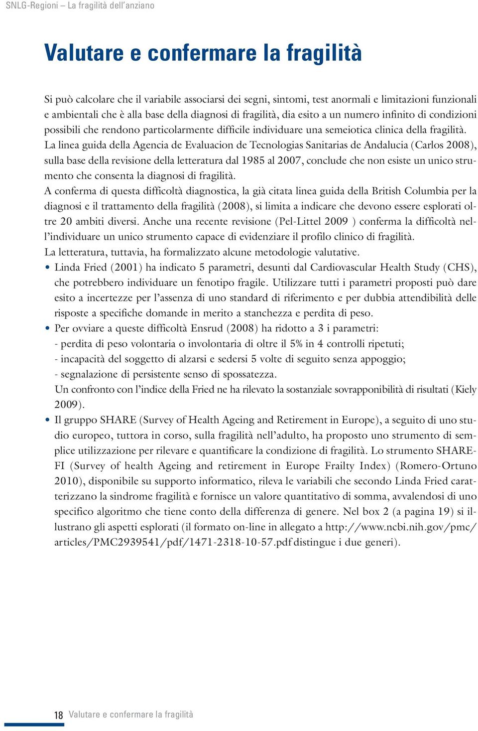 La linea guida della Agencia de Evaluacion de Tecnologias Sanitarias de Andalucia (Carlos 2008), sulla base della revisione della letteratura dal 1985 al 2007, conclude che non esiste un unico