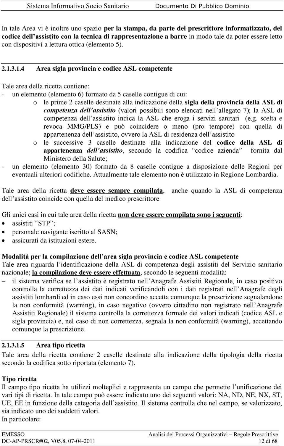 3.1.4 Area sigla provincia e codice ASL competente Tale area della ricetta contiene: - un elemento (elemento 6) formato da 5 caselle contigue di cui: o le prime 2 caselle destinate alla indicazione