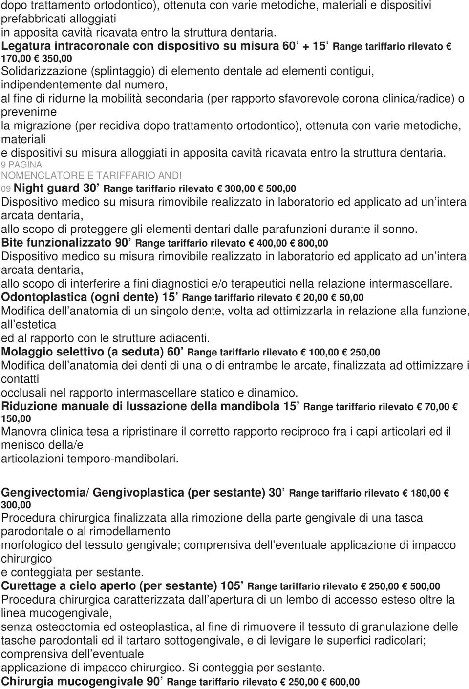 al fine di ridurne la mobilità secondaria (per rapporto sfavorevole corona clinica/radice) o prevenirne la migrazione (per recidiva dopo trattamento ortodontico), ottenuta con varie metodiche,