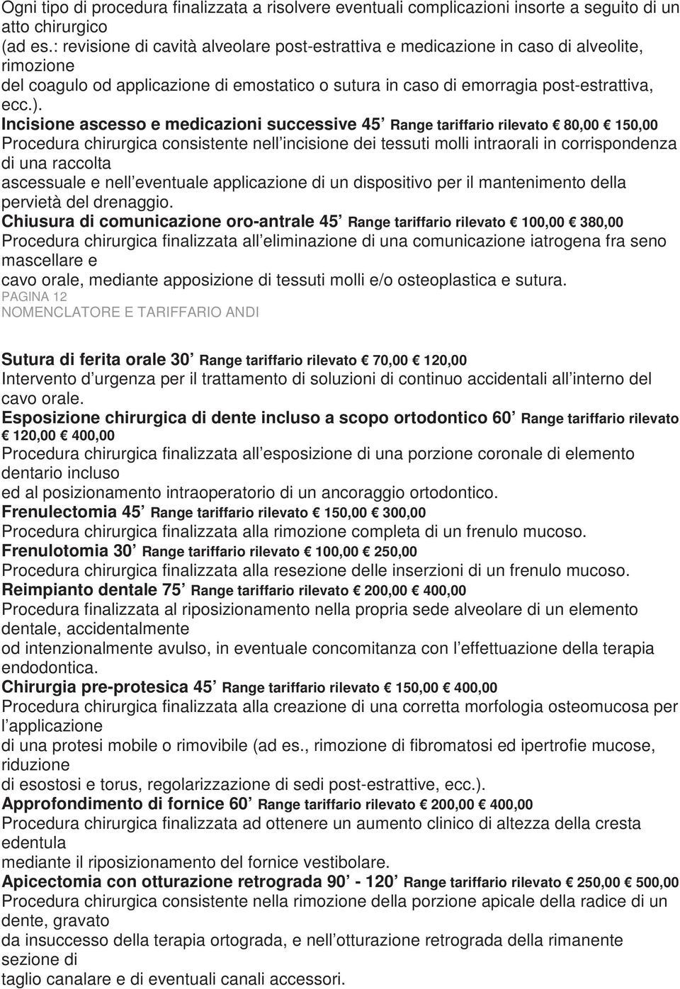 Incisione ascesso e medicazioni successive 45 Range tariffario rilevato 80,00 150,00 Procedura chirurgica consistente nell incisione dei tessuti molli intraorali in corrispondenza di una raccolta