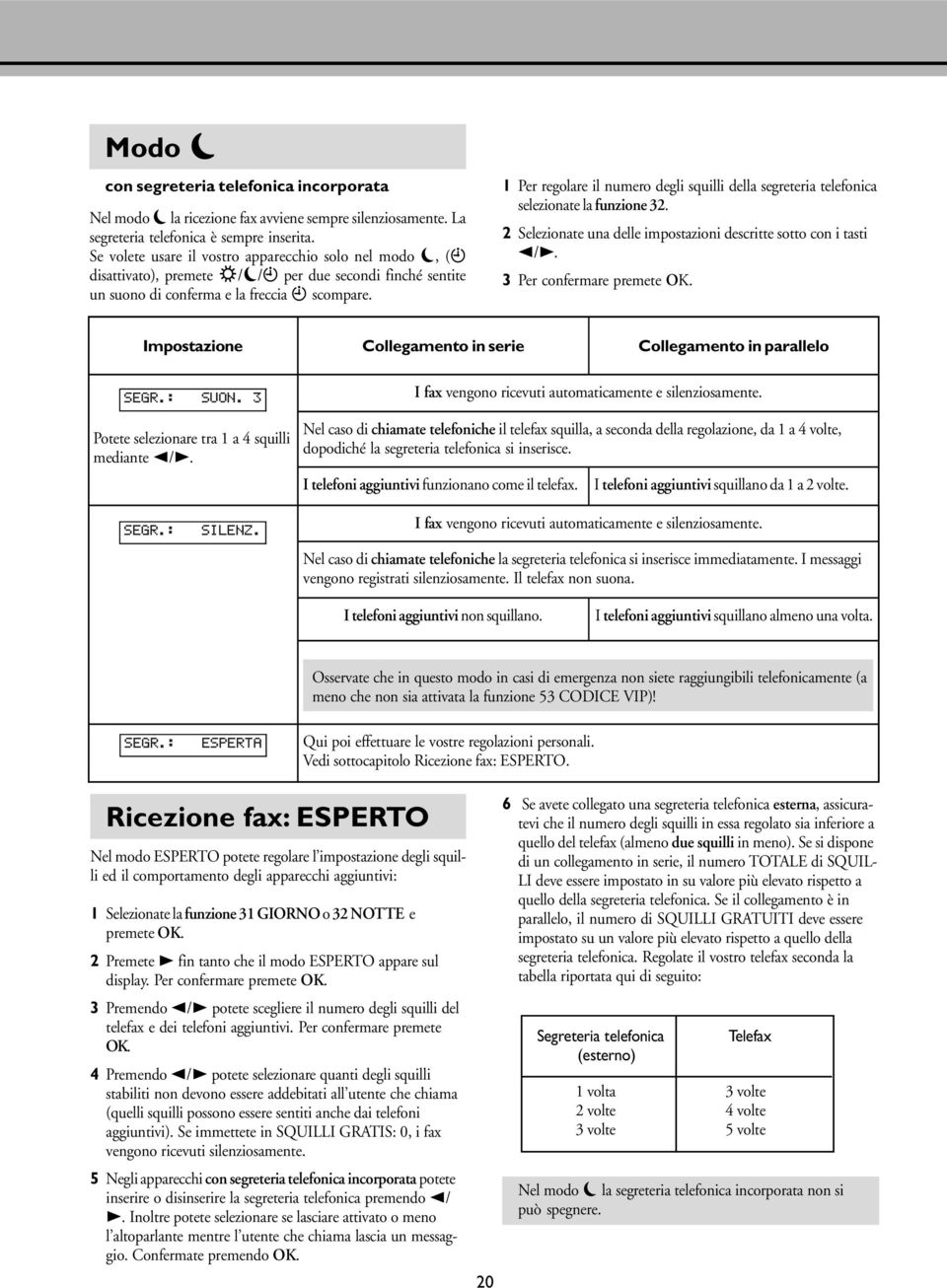 1 Per regolare il numero degli squilli della segreteria telefonica selezionate la funzione 32. 2 Selezionate una delle impostazioni descritte sotto con i tasti </>. 3 Per confermare premete OK.