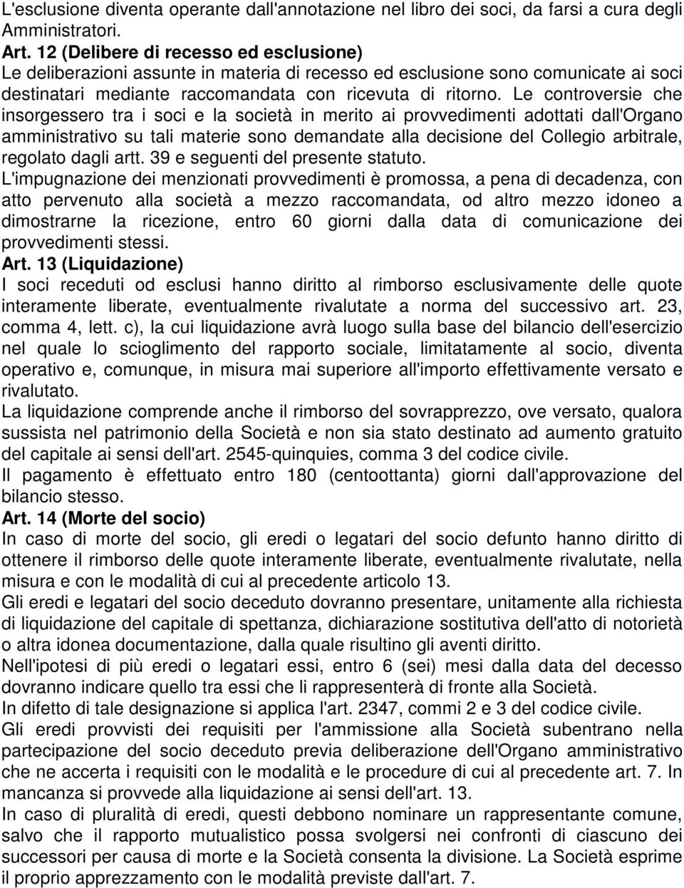 Le controversie che insorgessero tra i soci e la società in merito ai provvedimenti adottati dall'organo amministrativo su tali materie sono demandate alla decisione del Collegio arbitrale, regolato