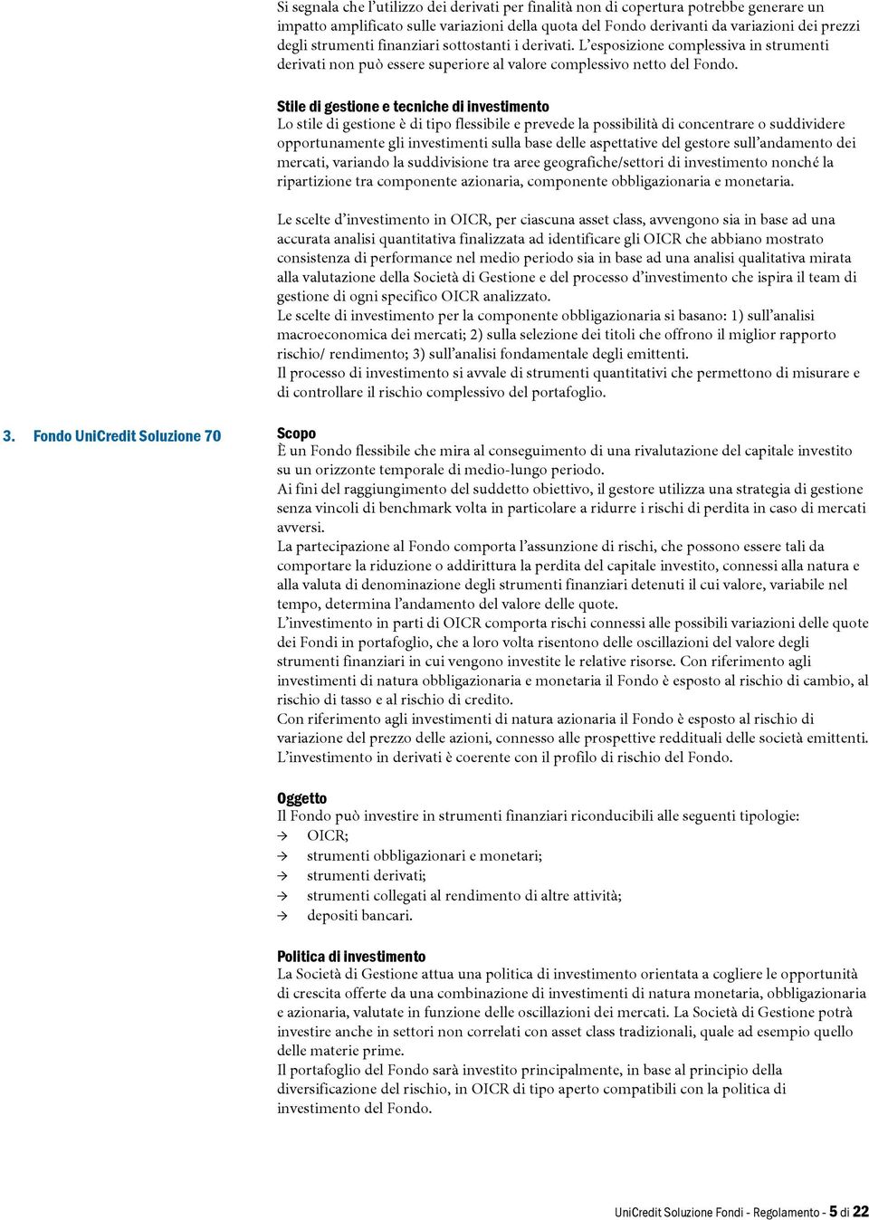 Stile di gestione e tecniche di investimento Lo stile di gestione è di tipo flessibile e prevede la possibilità di concentrare o suddividere opportunamente gli investimenti sulla base delle