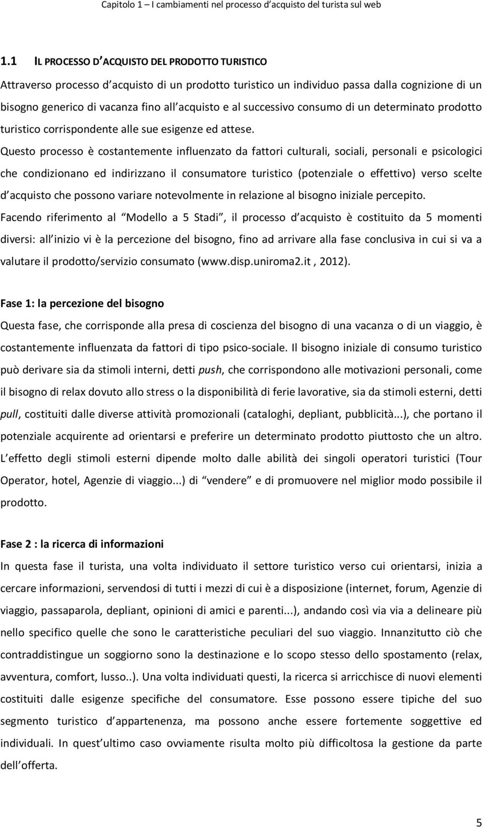 successivo consumo di un determinato prodotto turistico corrispondente alle sue esigenze ed attese.