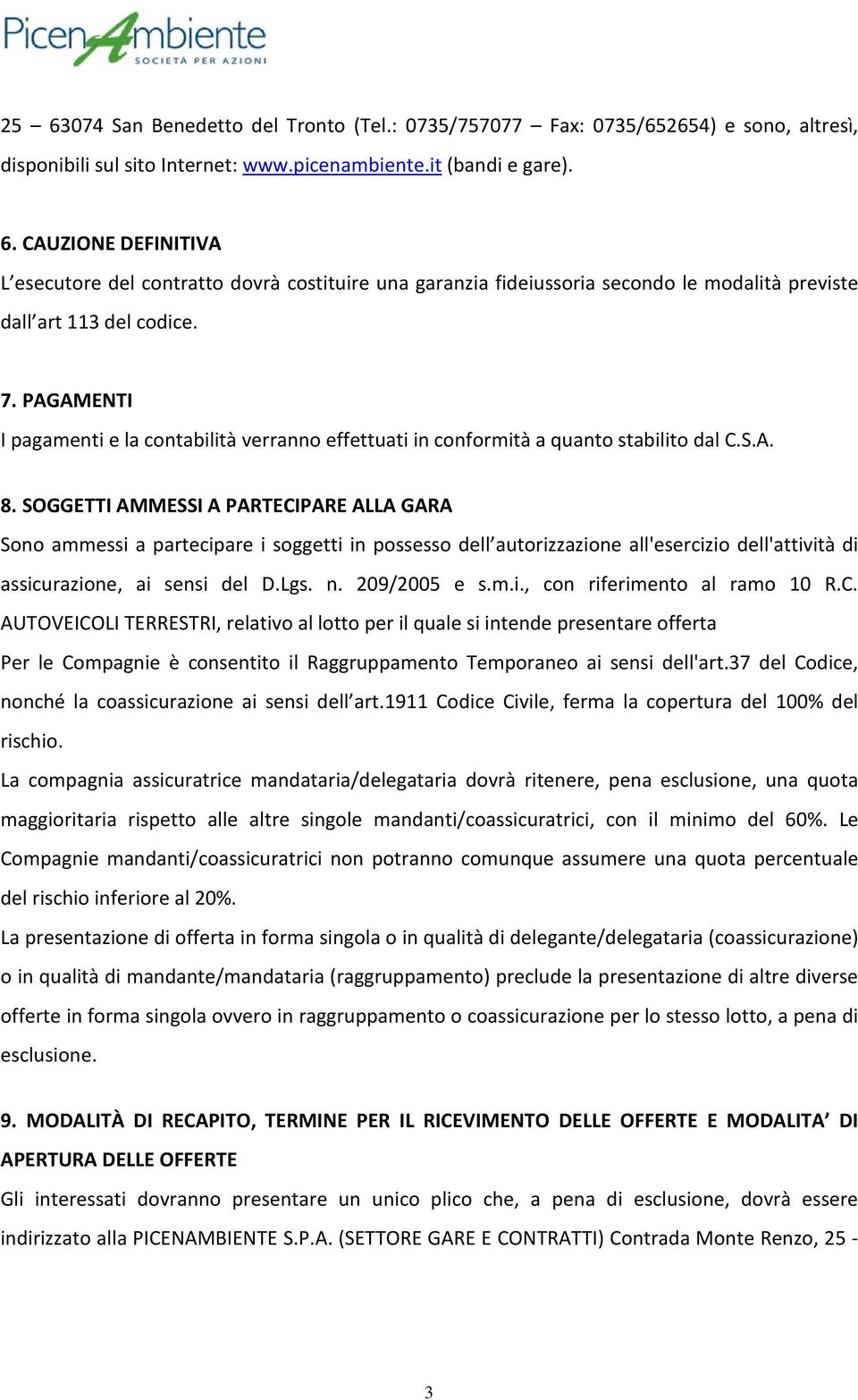 SOGGETTI AMMESSI A PARTECIPARE ALLA GARA Sono ammessi a partecipare i soggetti in possesso dell autorizzazione all'esercizio dell'attività di assicurazione, ai sensi del D.Lgs. n. 209/2005 e s.m.i., con riferimento al ramo 10 R.