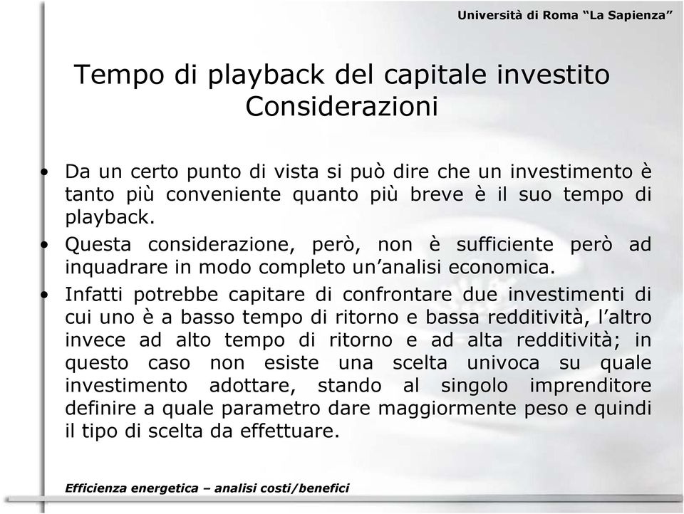 Infatti potrebbe capitare di confrontare due investimenti di cui uno è a basso tempo di ritorno e bassa redditività, l altro invece ad alto tempo di ritorno e ad alta