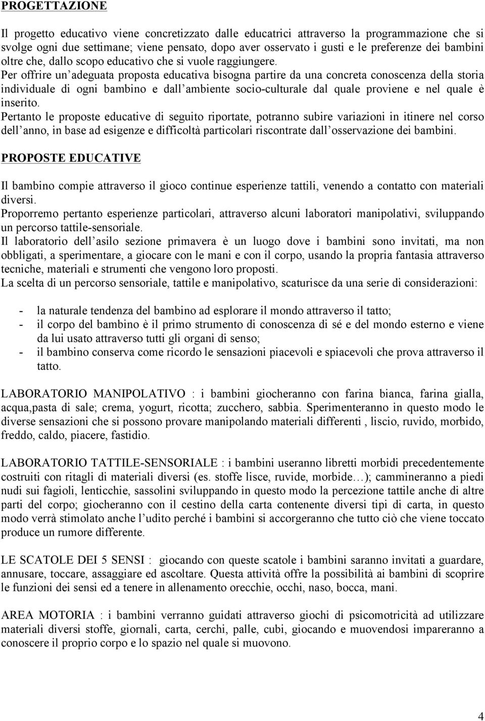 Per offrire un adeguata proposta educativa bisogna partire da una concreta conoscenza della storia individuale di ogni bambino e dall ambiente socio-culturale dal quale proviene e nel quale è