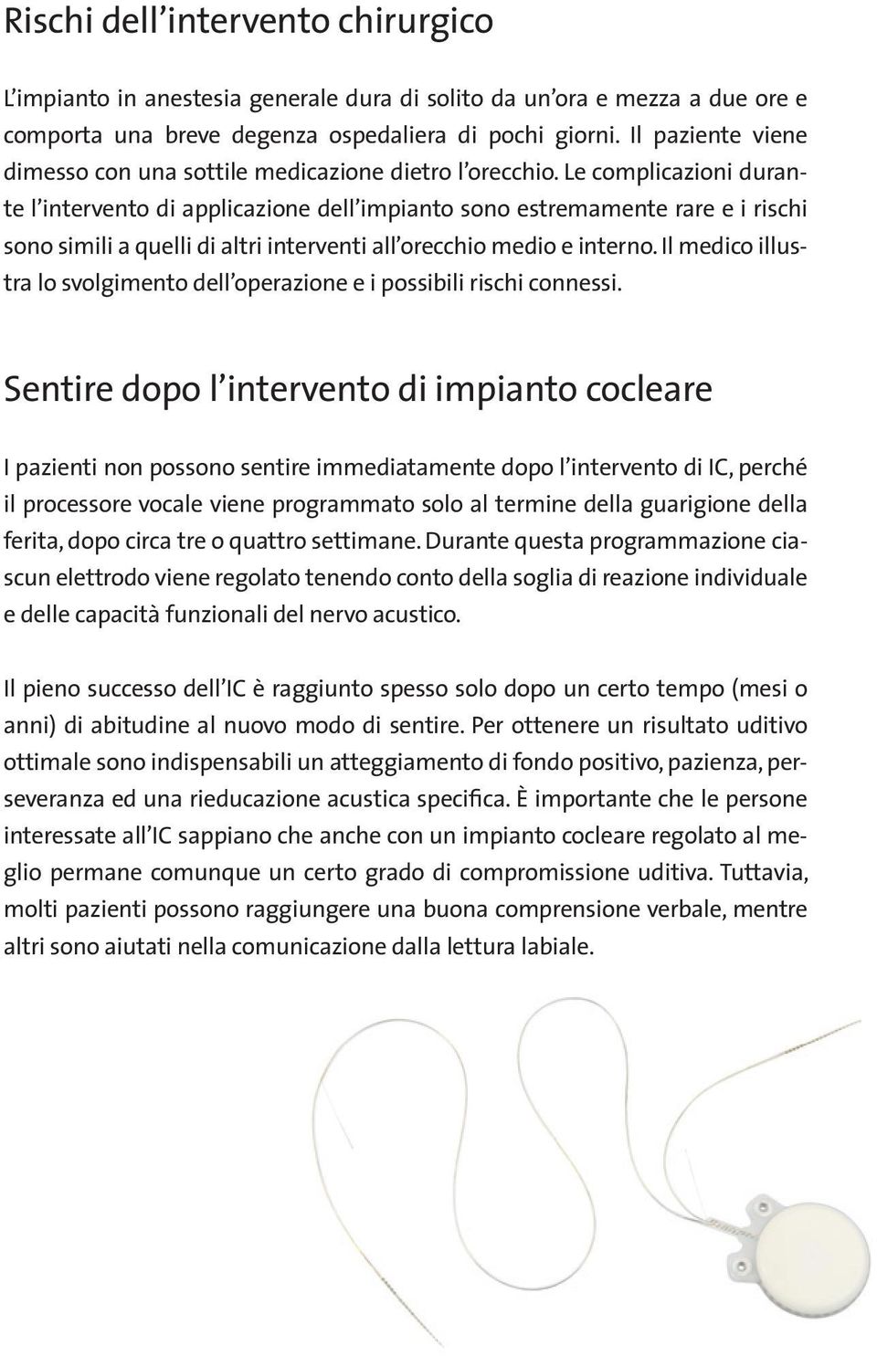 Le complicazioni durante l intervento di applicazione dell impianto sono estremamente rare e i rischi sono simili a quelli di altri interventi all orecchio medio e interno.